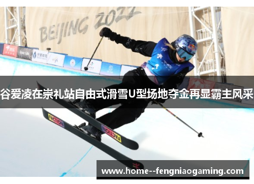 谷爱凌在崇礼站自由式滑雪U型场地夺金再显霸主风采