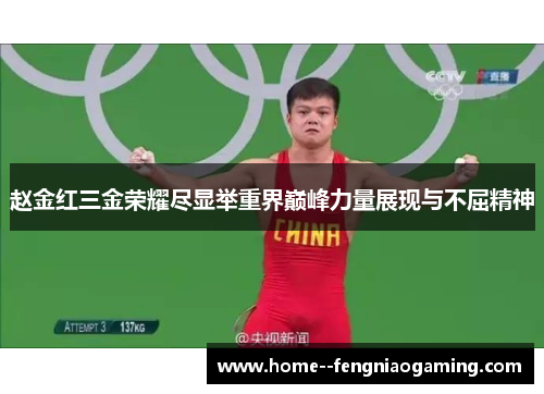 赵金红三金荣耀尽显举重界巅峰力量展现与不屈精神