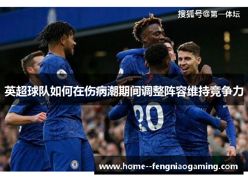 英超球队如何在伤病潮期间调整阵容维持竞争力