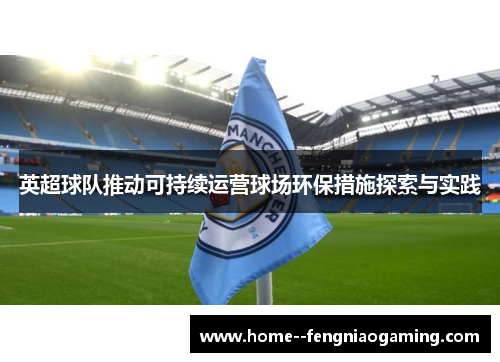 英超球队推动可持续运营球场环保措施探索与实践