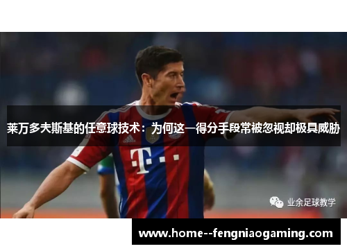 莱万多夫斯基的任意球技术：为何这一得分手段常被忽视却极具威胁