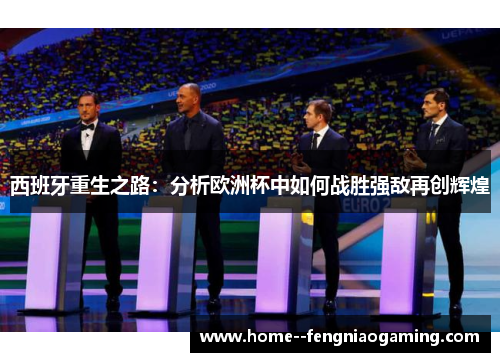 西班牙重生之路：分析欧洲杯中如何战胜强敌再创辉煌