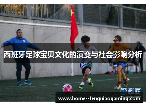 西班牙足球宝贝文化的演变与社会影响分析
