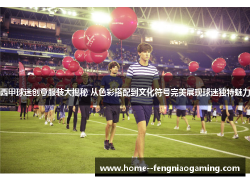 西甲球迷创意服装大揭秘 从色彩搭配到文化符号完美展现球迷独特魅力