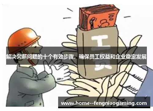 解决欠薪问题的十个有效步骤，确保员工权益和企业稳定发展