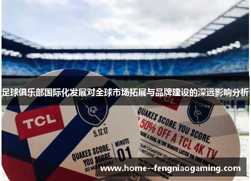 足球俱乐部国际化发展对全球市场拓展与品牌建设的深远影响分析