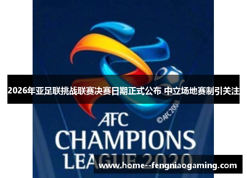 2026年亚足联挑战联赛决赛日期正式公布 中立场地赛制引关注