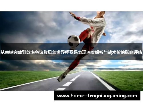 从关键突破到效率争议登贝莱世界杯赛场表现深度解析与战术价值影响评估
