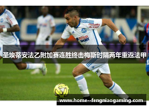 圣埃蒂安法乙附加赛连胜终击梅斯时隔两年重返法甲
