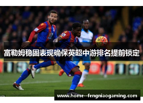富勒姆稳固表现确保英超中游排名提前锁定