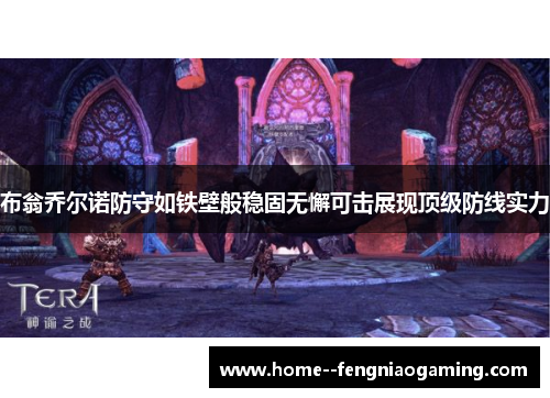 布翁乔尔诺防守如铁壁般稳固无懈可击展现顶级防线实力