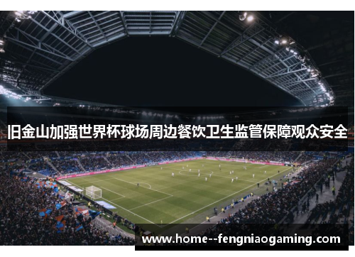 旧金山加强世界杯球场周边餐饮卫生监管保障观众安全