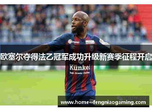 欧塞尔夺得法乙冠军成功升级新赛季征程开启