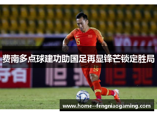 费南多点球建功助国足再显锋芒锁定胜局