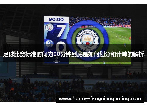足球比赛标准时间为90分钟到底是如何划分和计算的解析
