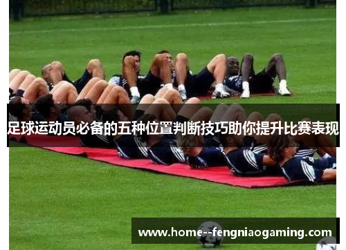 足球运动员必备的五种位置判断技巧助你提升比赛表现