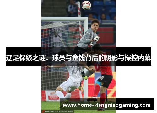 辽足保级之谜：球员与金钱背后的阴影与操控内幕