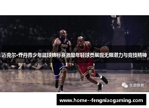 迈克尔·乔丹青少年篮球锦标赛激励年轻球员展现无限潜力与竞技精神