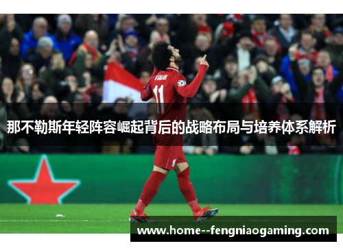 那不勒斯年轻阵容崛起背后的战略布局与培养体系解析