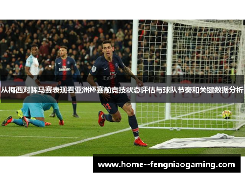 从梅西对阵马赛表现看亚洲杯赛前竞技状态评估与球队节奏和关键数据分析