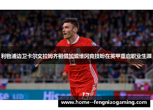 利物浦边卫卡尔文拉姆齐租借加盟维冈竞技盼在英甲重启职业生涯