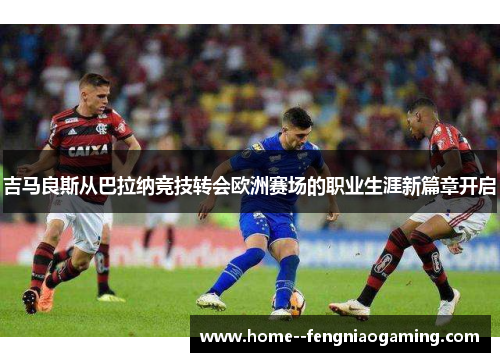 吉马良斯从巴拉纳竞技转会欧洲赛场的职业生涯新篇章开启