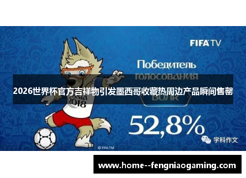 2026世界杯官方吉祥物引发墨西哥收藏热周边产品瞬间售罄